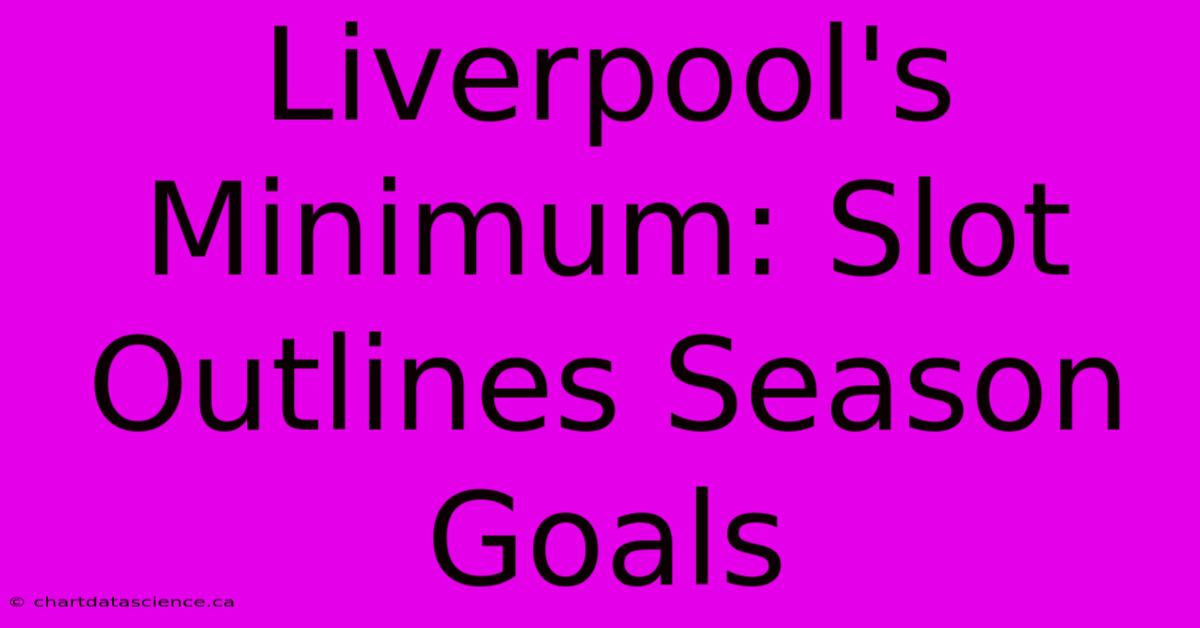 Liverpool's Minimum: Slot Outlines Season Goals