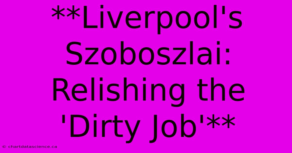 **Liverpool's Szoboszlai: Relishing The 'Dirty Job'** 