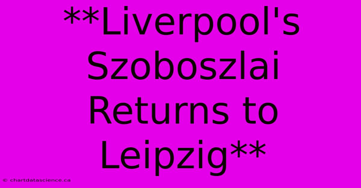 **Liverpool's Szoboszlai Returns To Leipzig**