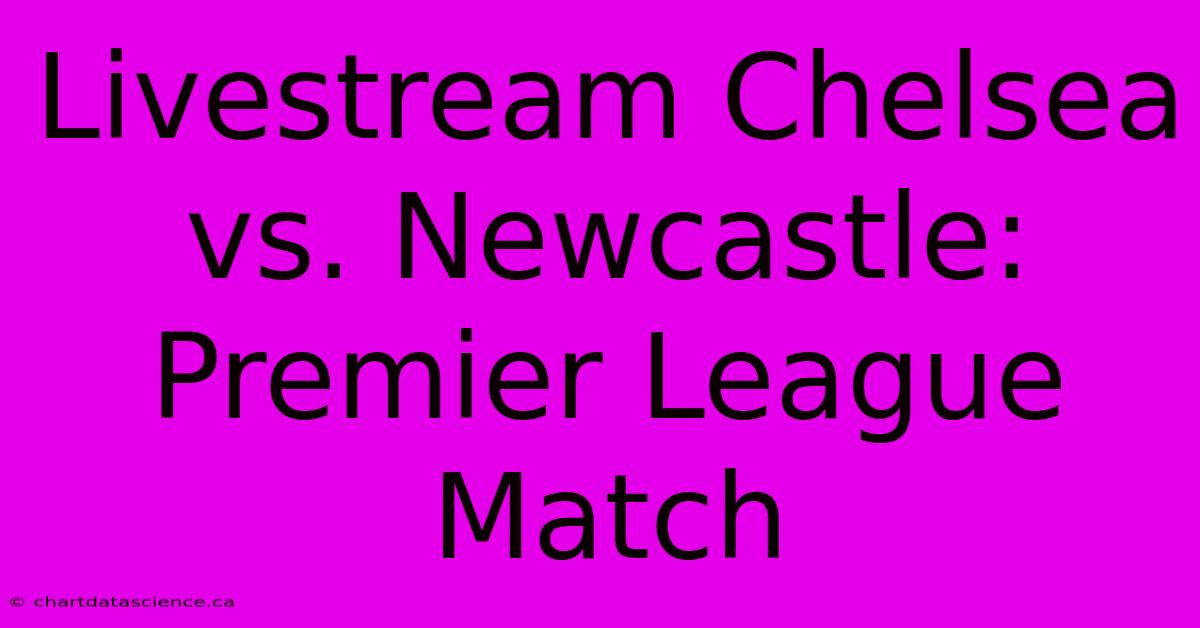 Livestream Chelsea Vs. Newcastle: Premier League Match