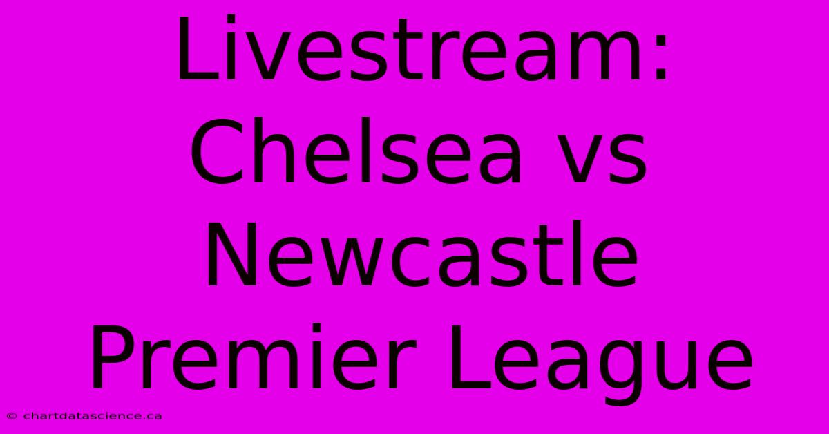 Livestream: Chelsea Vs Newcastle Premier League