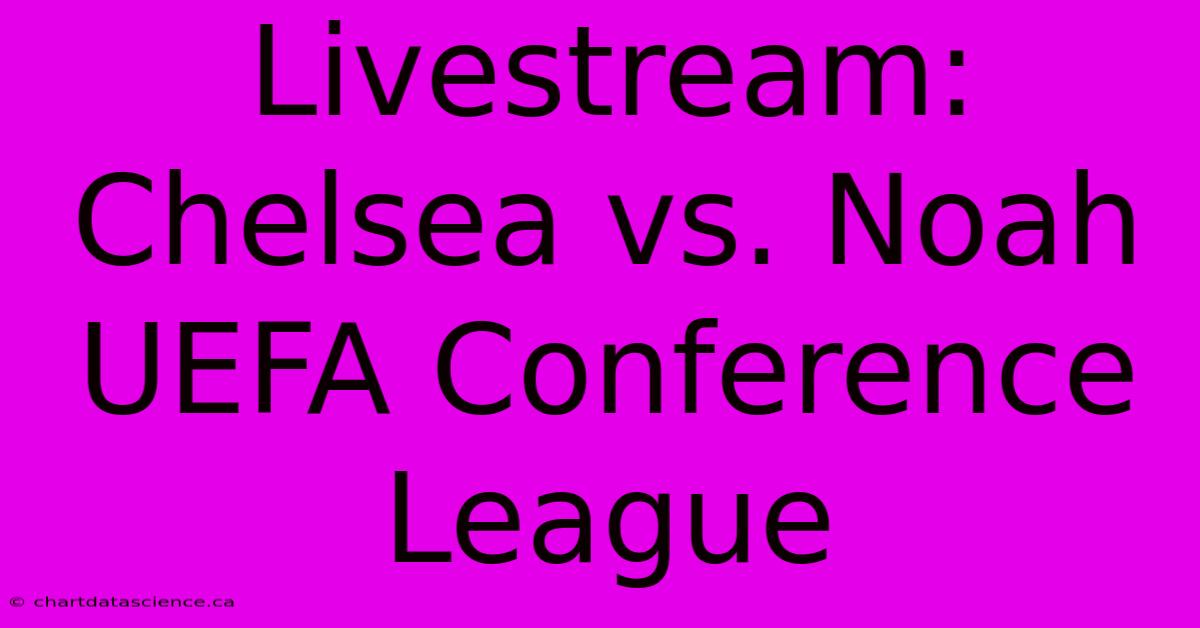 Livestream: Chelsea Vs. Noah UEFA Conference League