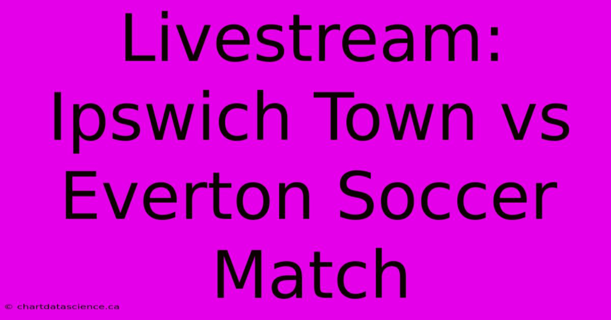 Livestream: Ipswich Town Vs Everton Soccer Match