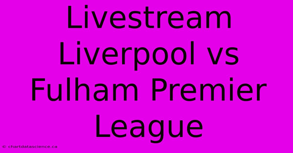 Livestream Liverpool Vs Fulham Premier League