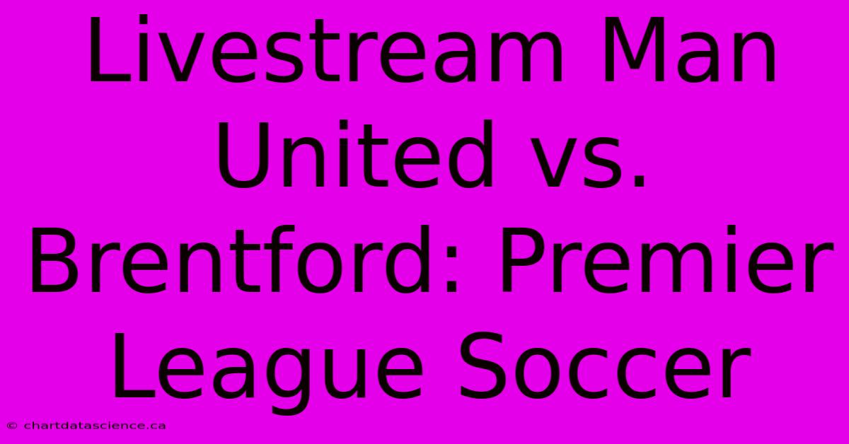 Livestream Man United Vs. Brentford: Premier League Soccer 