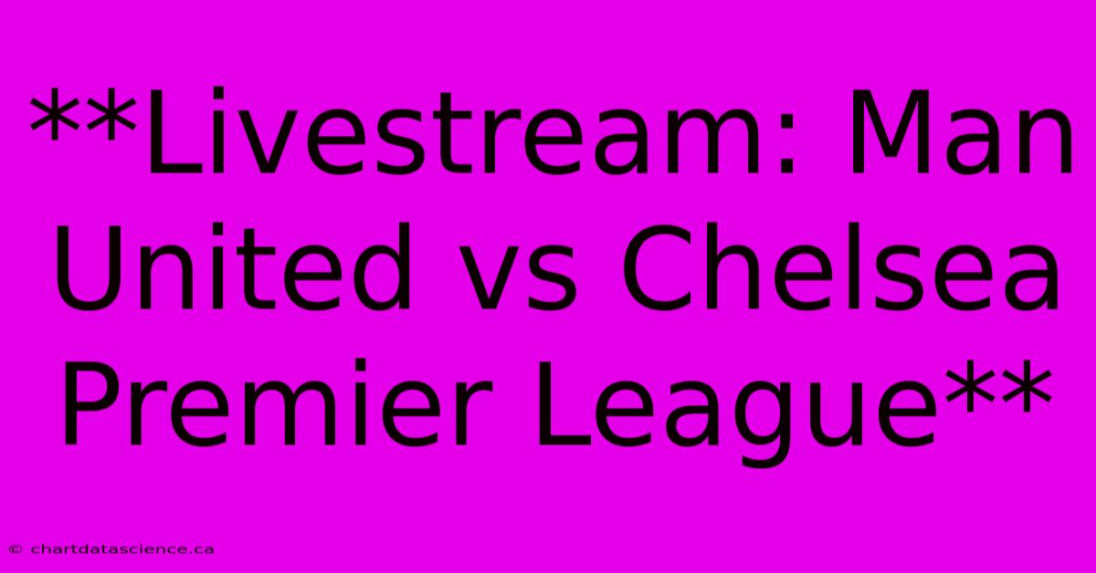 **Livestream: Man United Vs Chelsea Premier League**