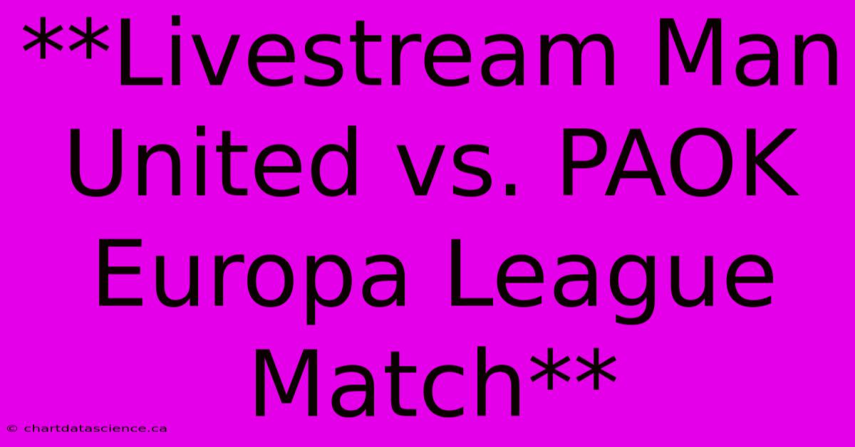 **Livestream Man United Vs. PAOK Europa League Match**