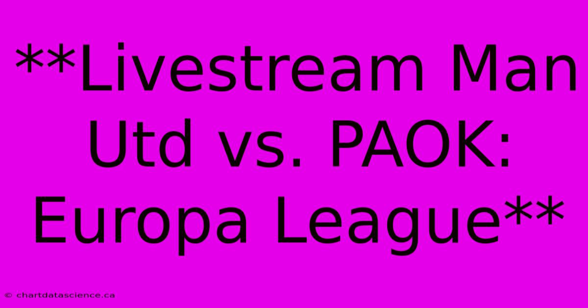 **Livestream Man Utd Vs. PAOK: Europa League**