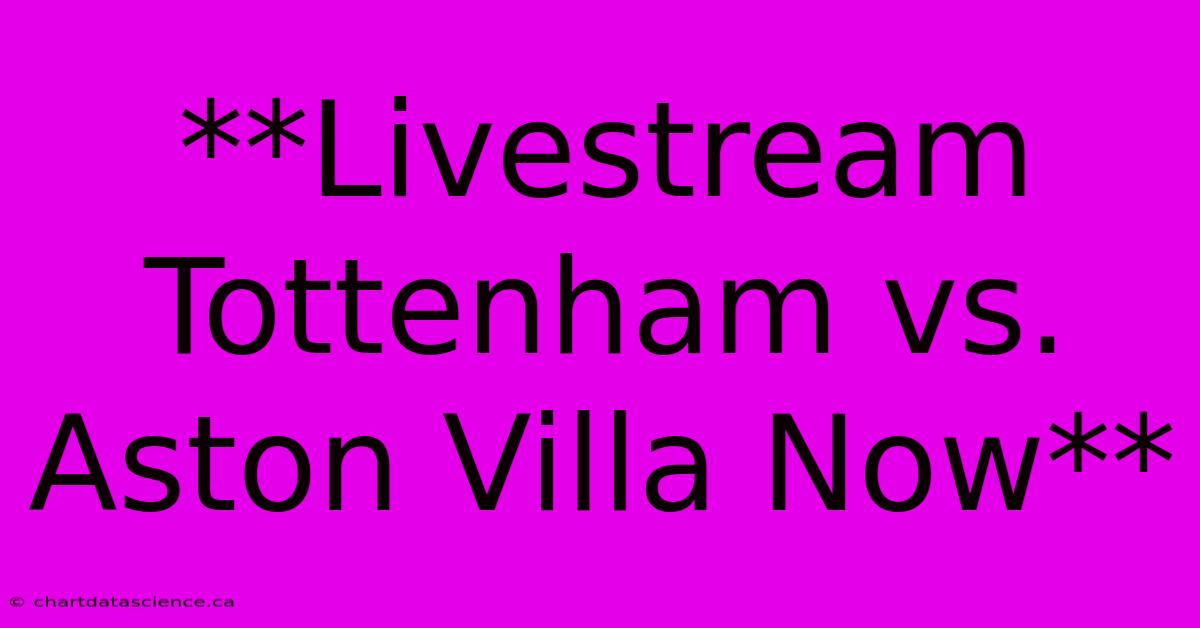 **Livestream Tottenham Vs. Aston Villa Now**