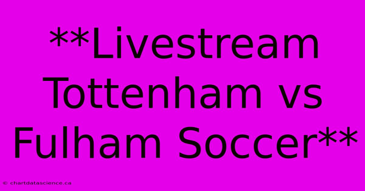 **Livestream Tottenham Vs Fulham Soccer**