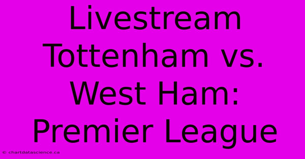 Livestream Tottenham Vs. West Ham: Premier League