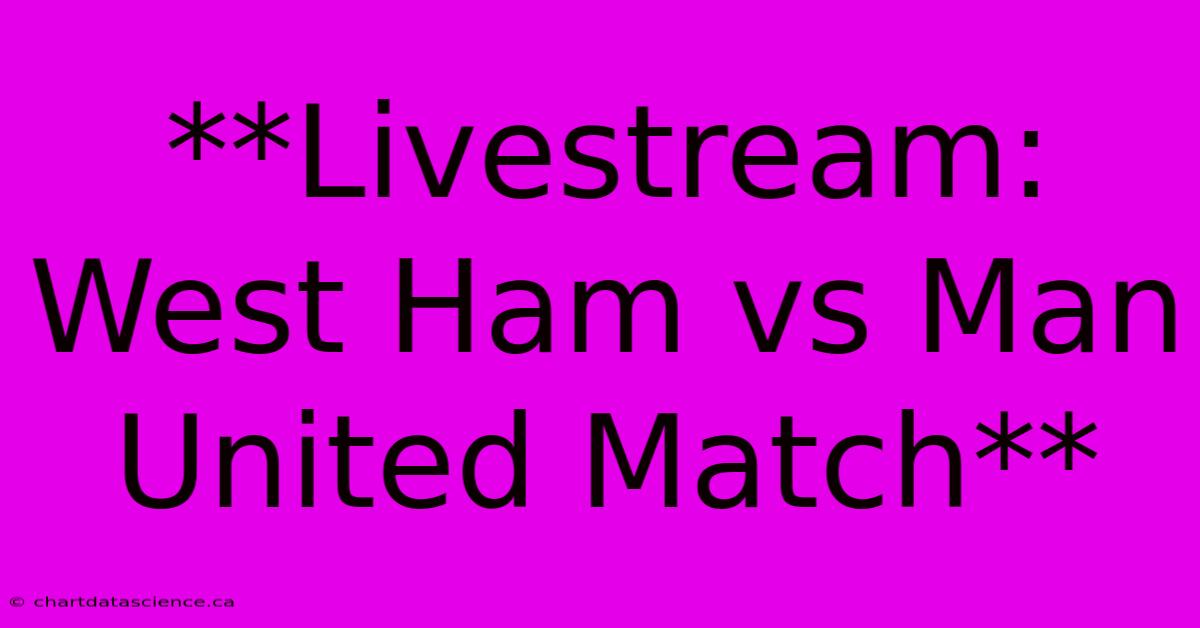 **Livestream: West Ham Vs Man United Match** 