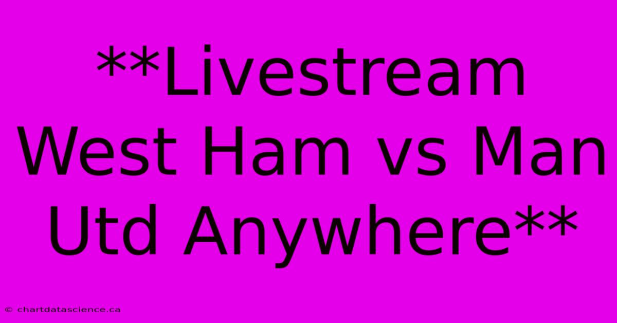 **Livestream West Ham Vs Man Utd Anywhere**