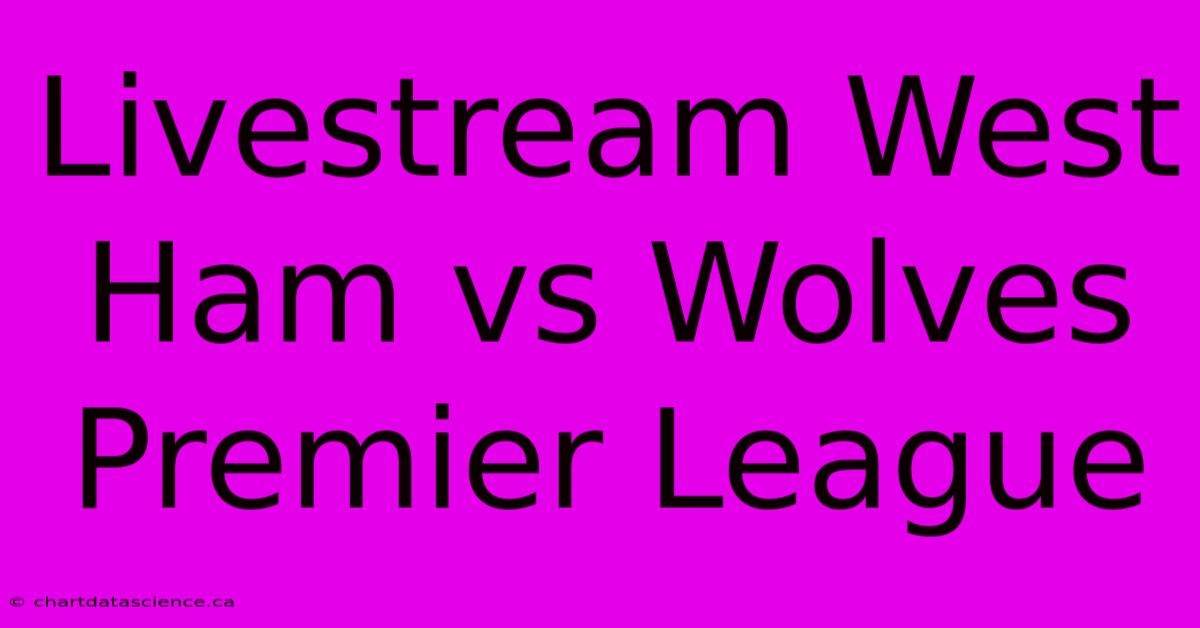 Livestream West Ham Vs Wolves Premier League