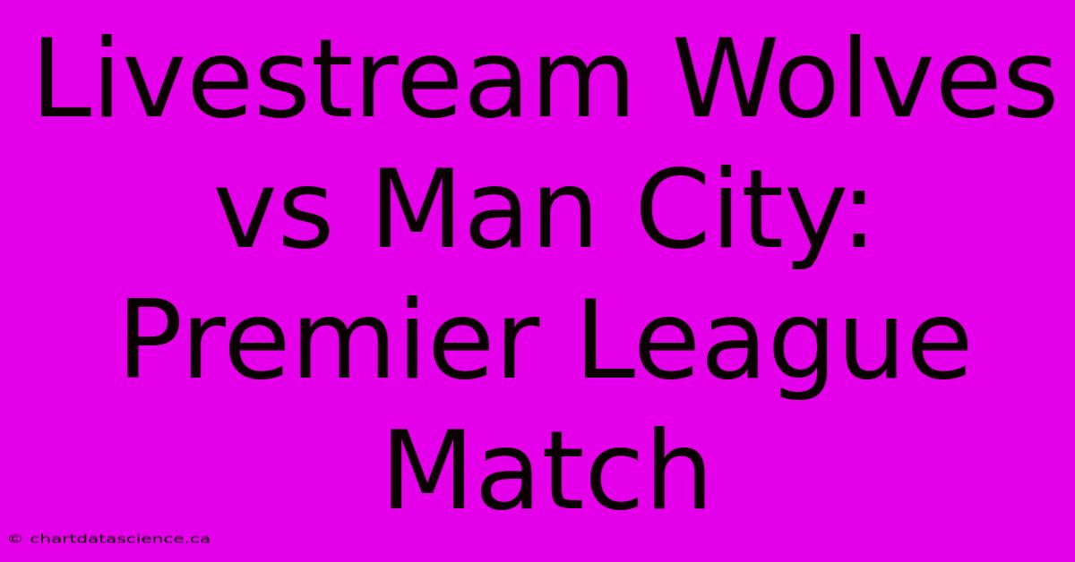 Livestream Wolves Vs Man City: Premier League Match