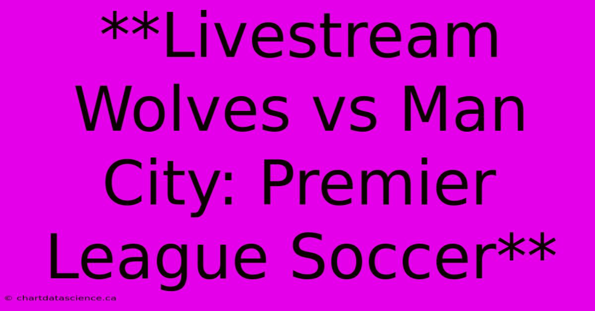 **Livestream Wolves Vs Man City: Premier League Soccer**