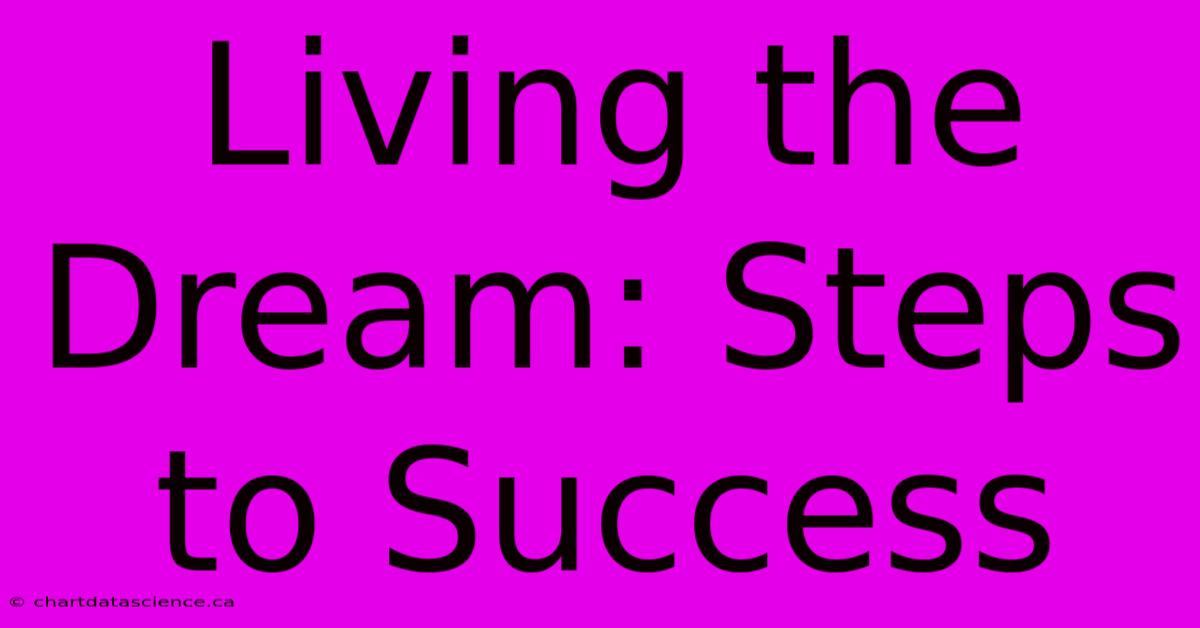 Living The Dream: Steps To Success