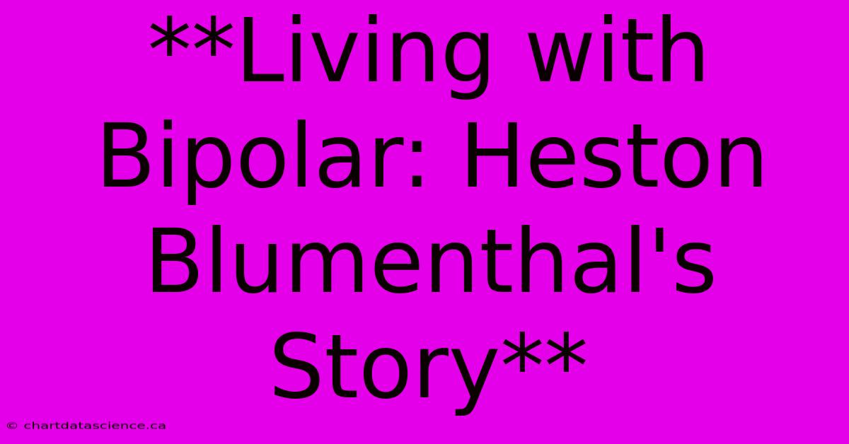 **Living With Bipolar: Heston Blumenthal's Story**