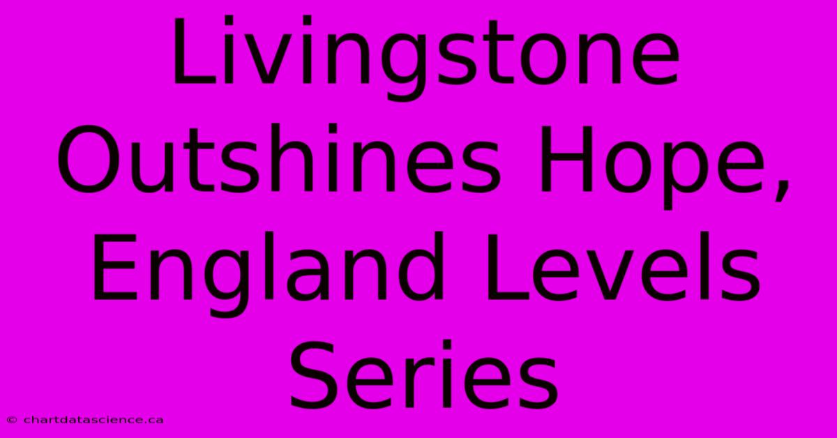 Livingstone Outshines Hope, England Levels Series