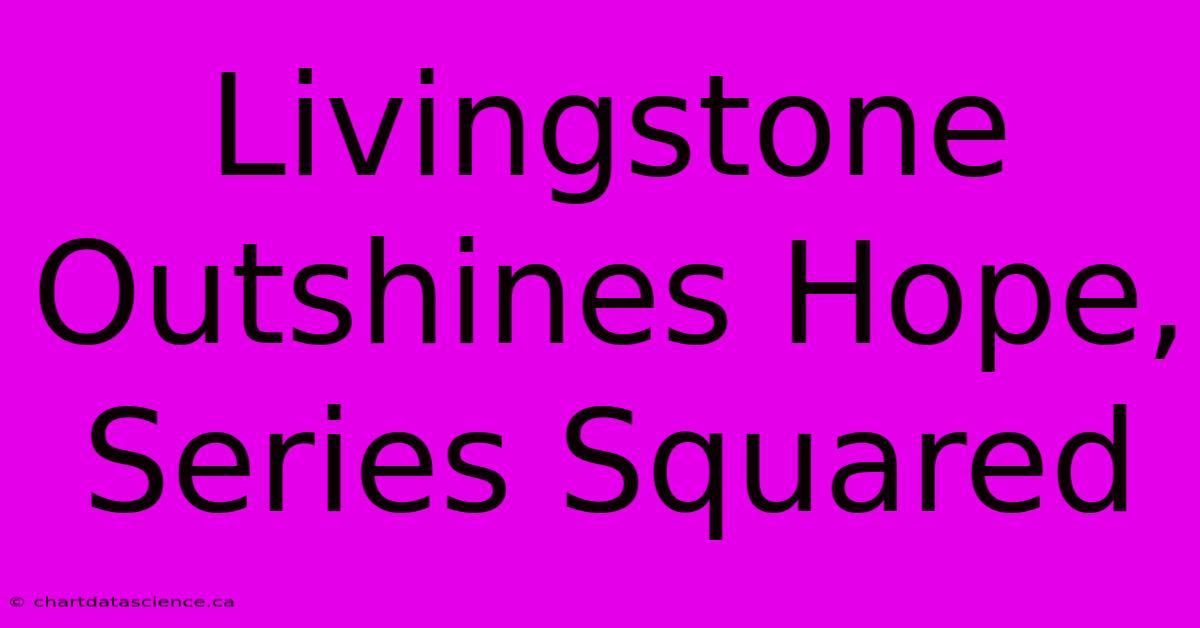 Livingstone Outshines Hope, Series Squared 