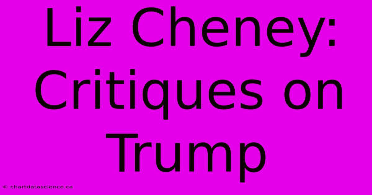 Liz Cheney: Critiques On Trump