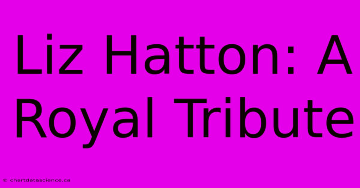 Liz Hatton: A Royal Tribute