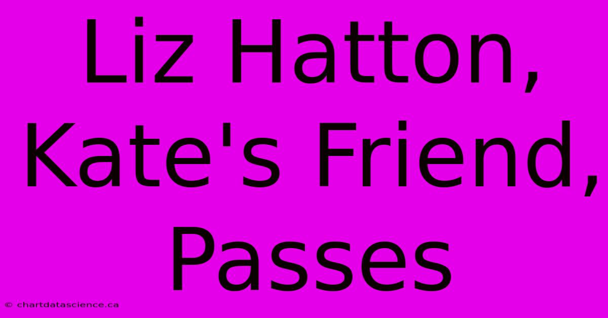 Liz Hatton, Kate's Friend, Passes