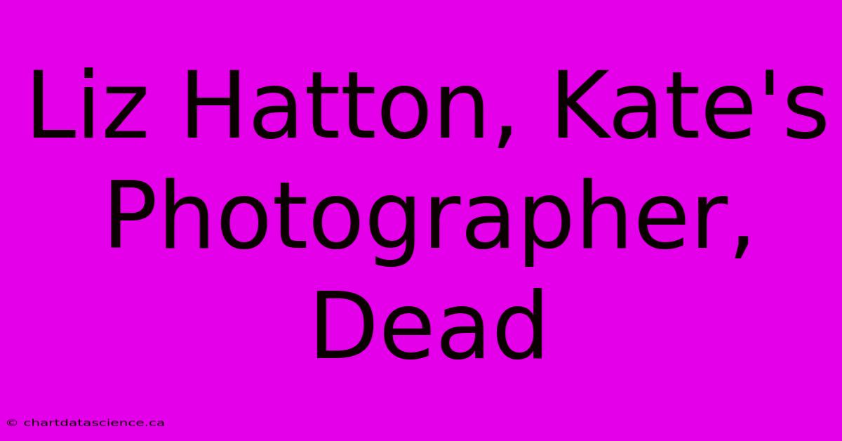 Liz Hatton, Kate's Photographer, Dead