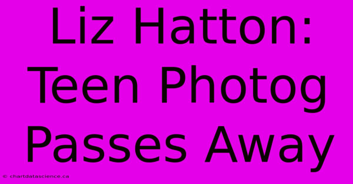 Liz Hatton: Teen Photog Passes Away