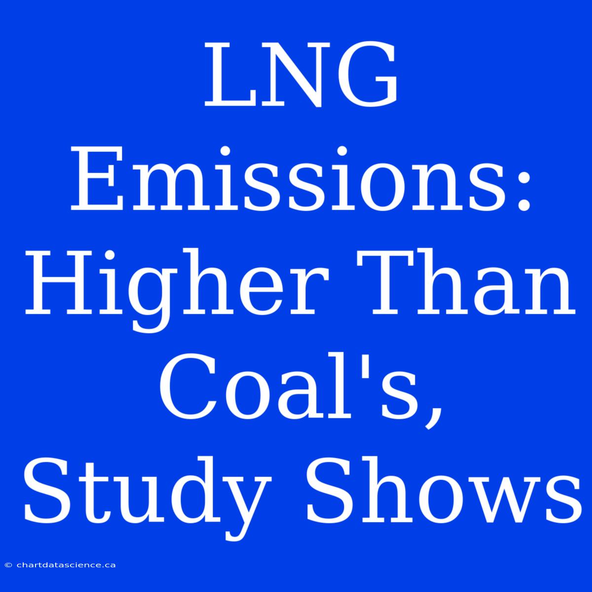 LNG Emissions: Higher Than Coal's, Study Shows