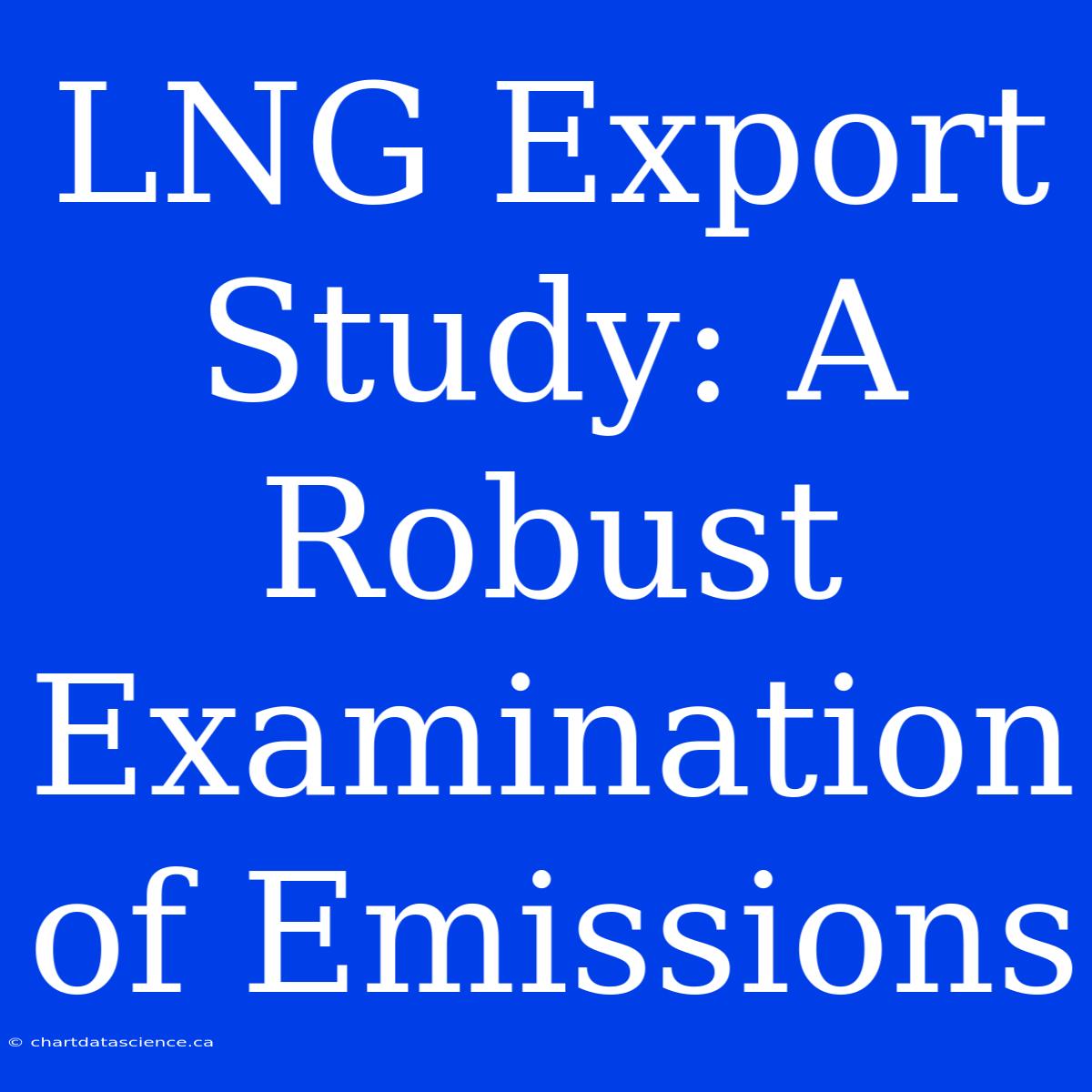 LNG Export Study: A Robust Examination Of Emissions