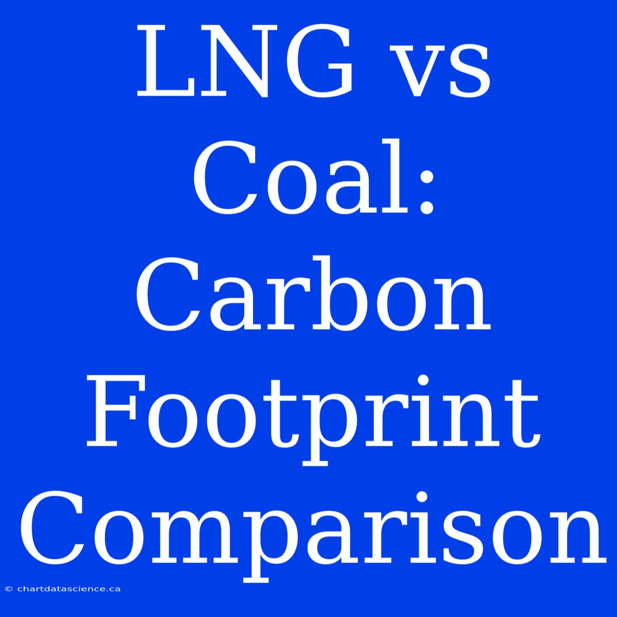 LNG Vs Coal: Carbon Footprint Comparison