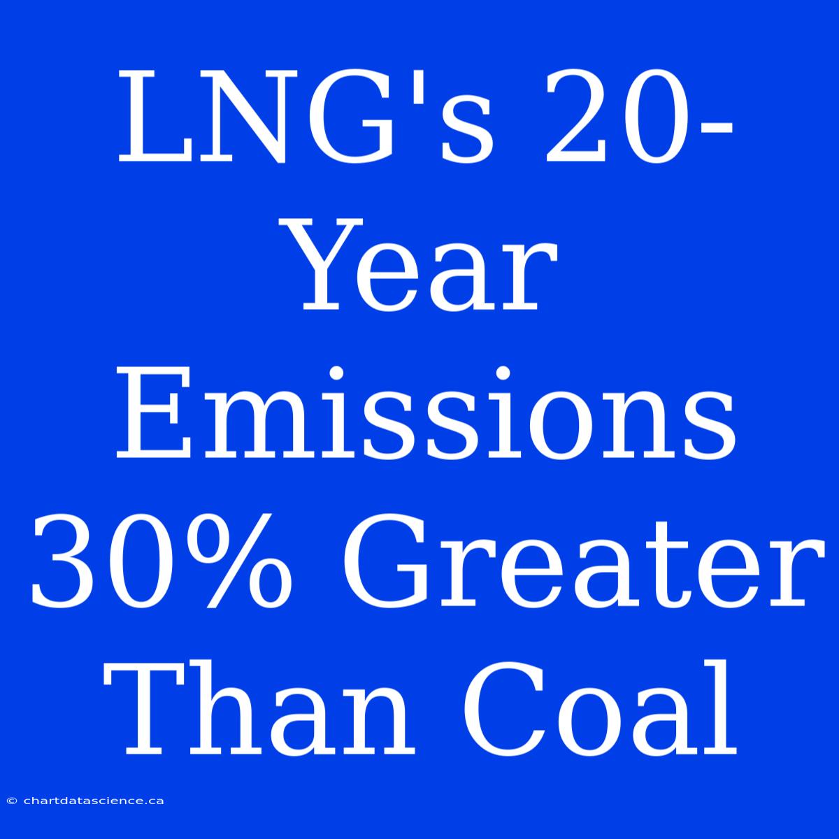 LNG's 20-Year Emissions 30% Greater Than Coal