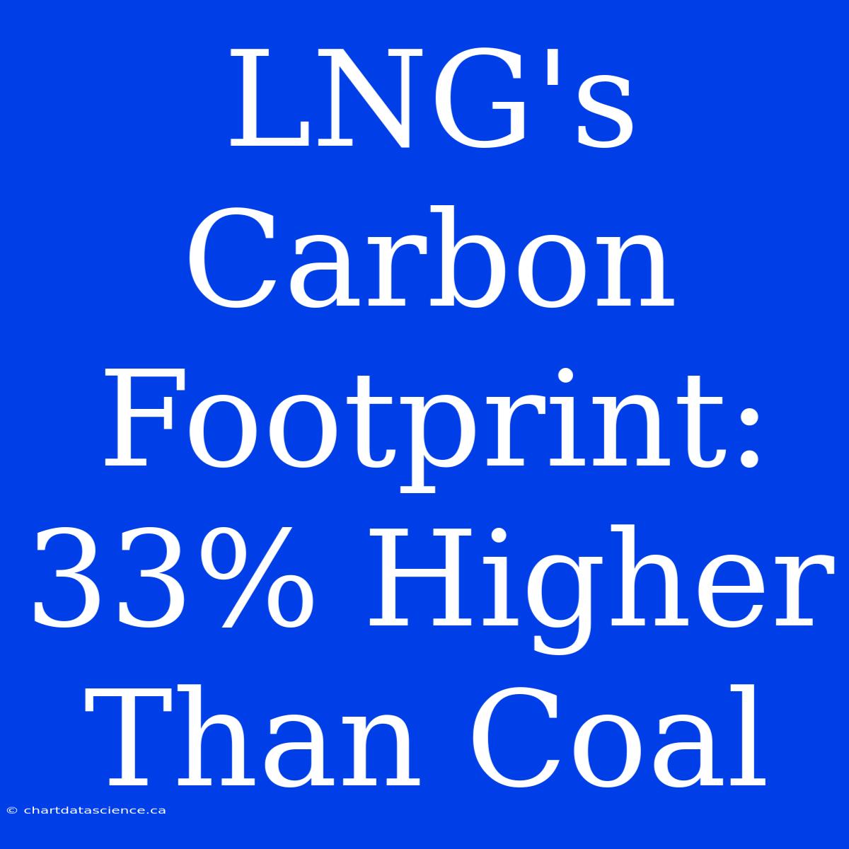 LNG's Carbon Footprint: 33% Higher Than Coal