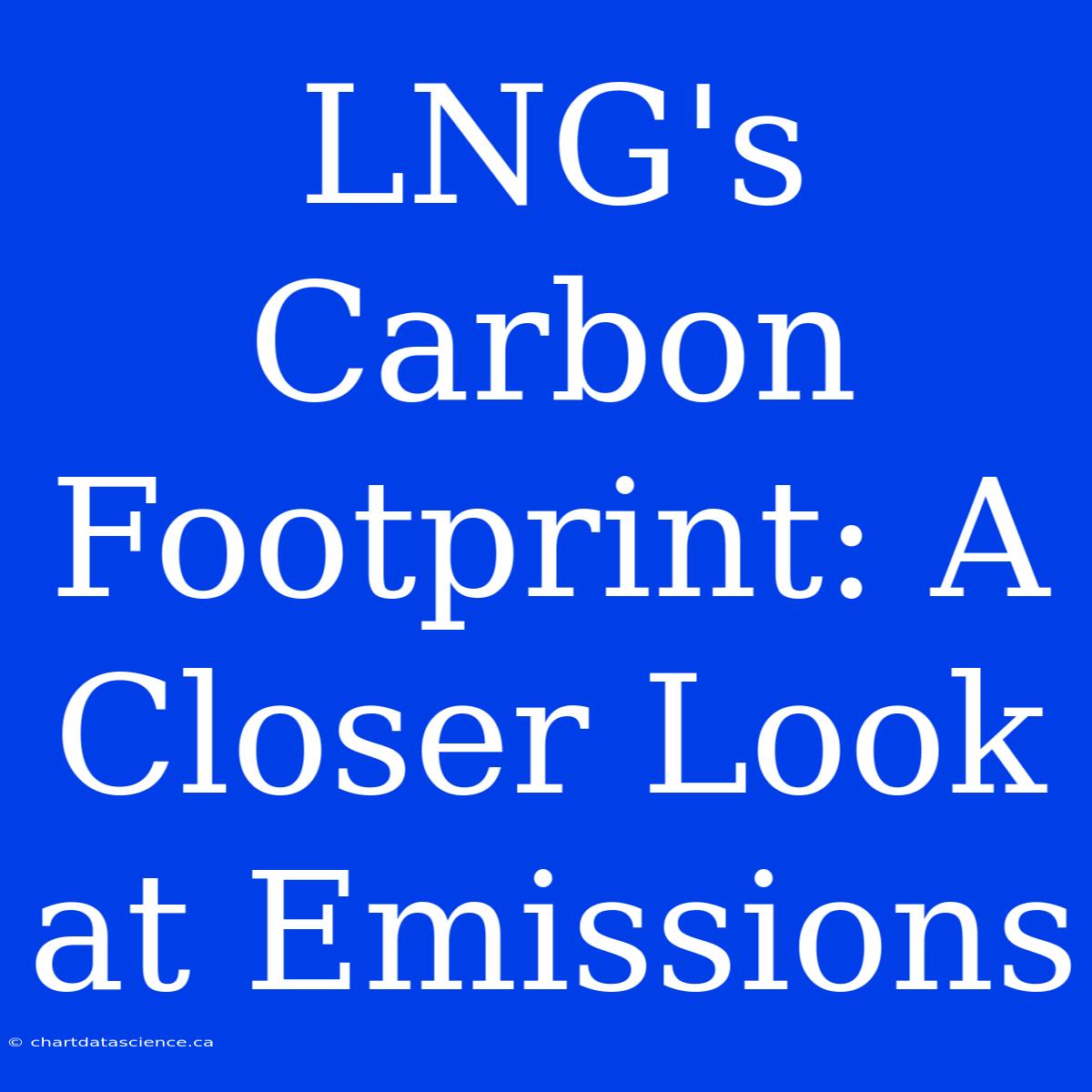 LNG's Carbon Footprint: A Closer Look At Emissions