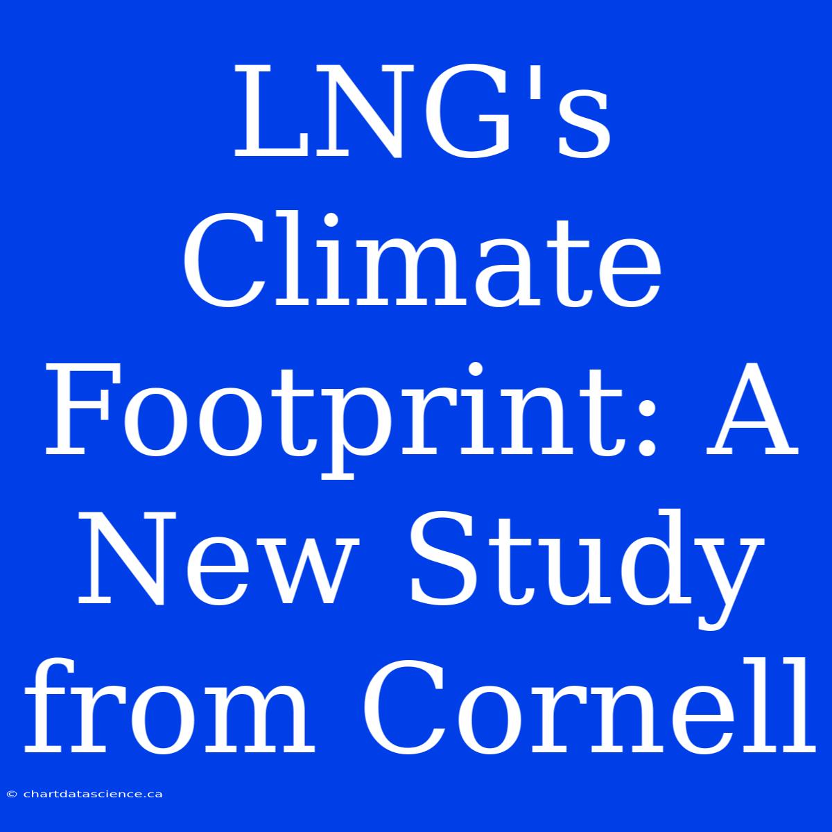 LNG's Climate Footprint: A New Study From Cornell