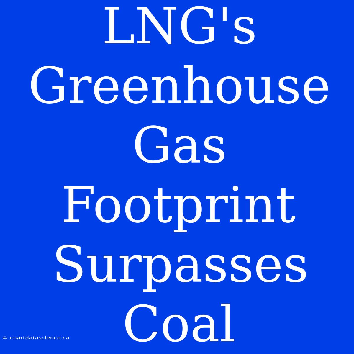 LNG's Greenhouse Gas Footprint Surpasses Coal