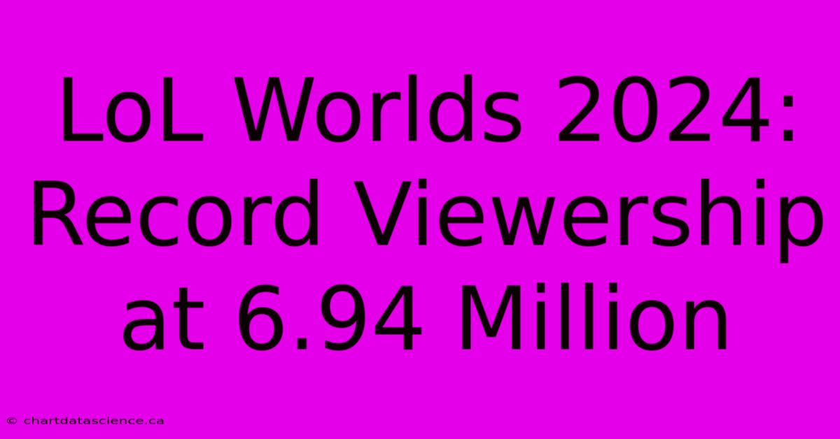 LoL Worlds 2024: Record Viewership At 6.94 Million