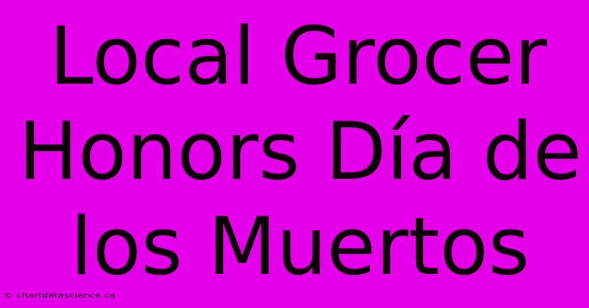 Local Grocer Honors Día De Los Muertos 