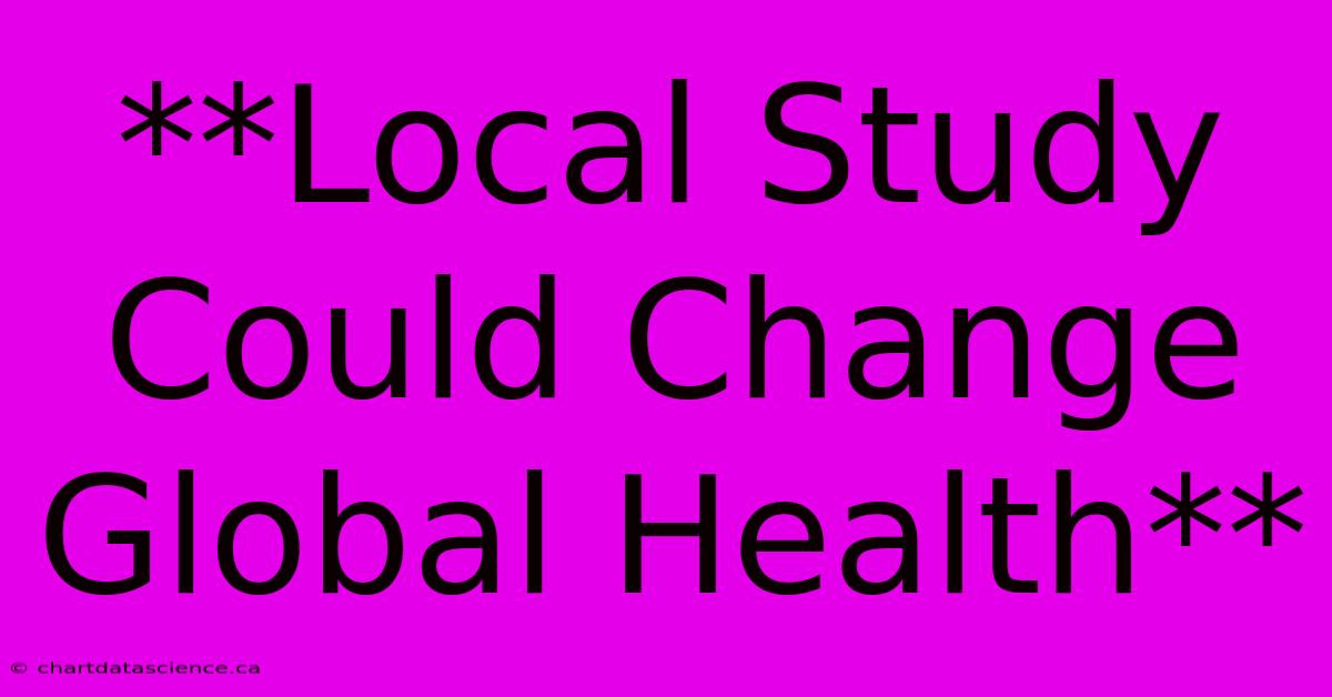 **Local Study Could Change Global Health**