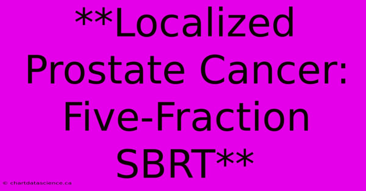 **Localized Prostate Cancer: Five-Fraction SBRT**