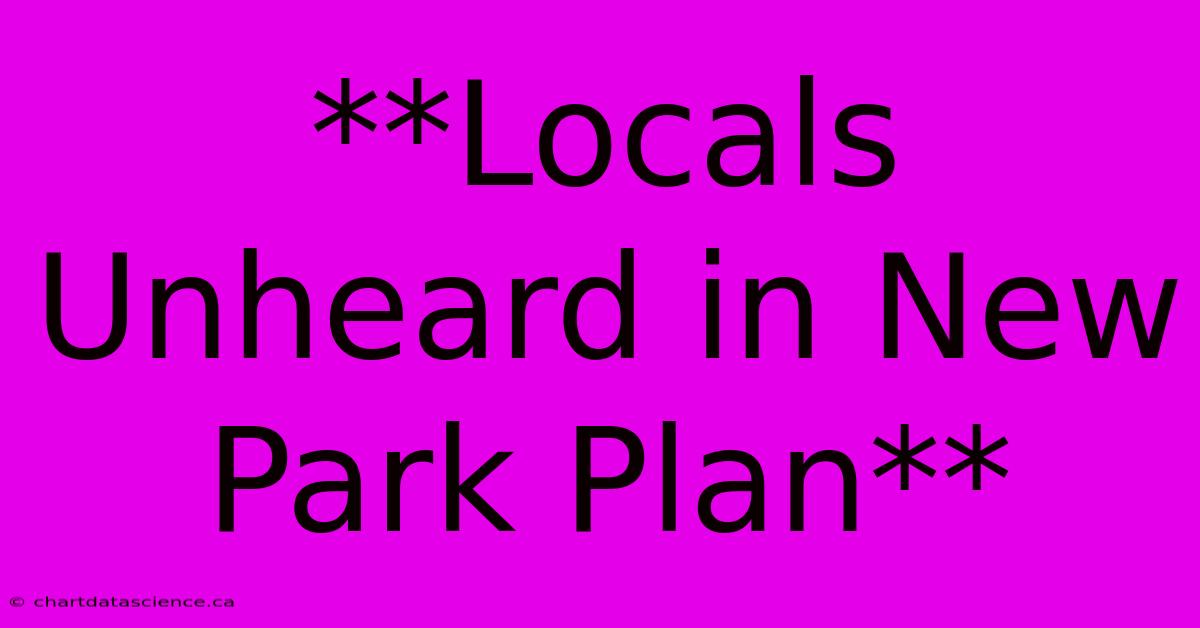 **Locals Unheard In New Park Plan**