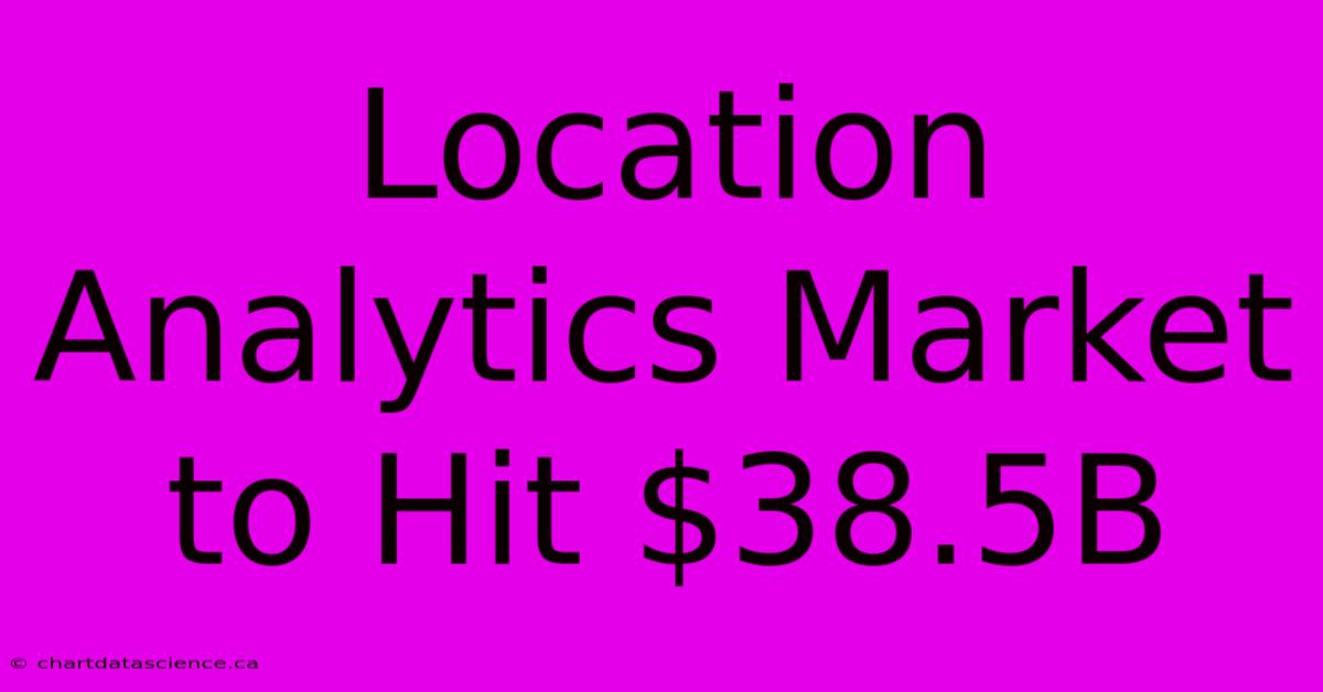 Location Analytics Market To Hit $38.5B