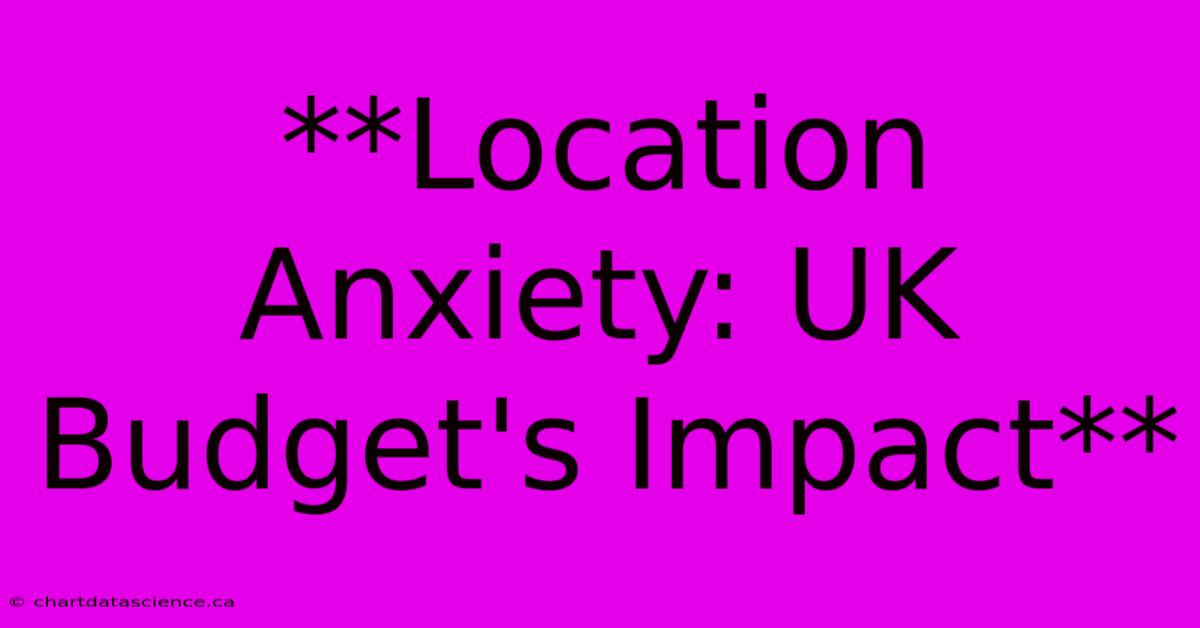 **Location Anxiety: UK Budget's Impact**