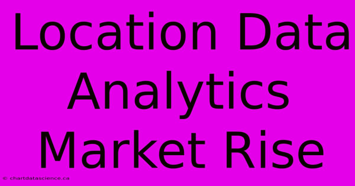 Location Data Analytics Market Rise