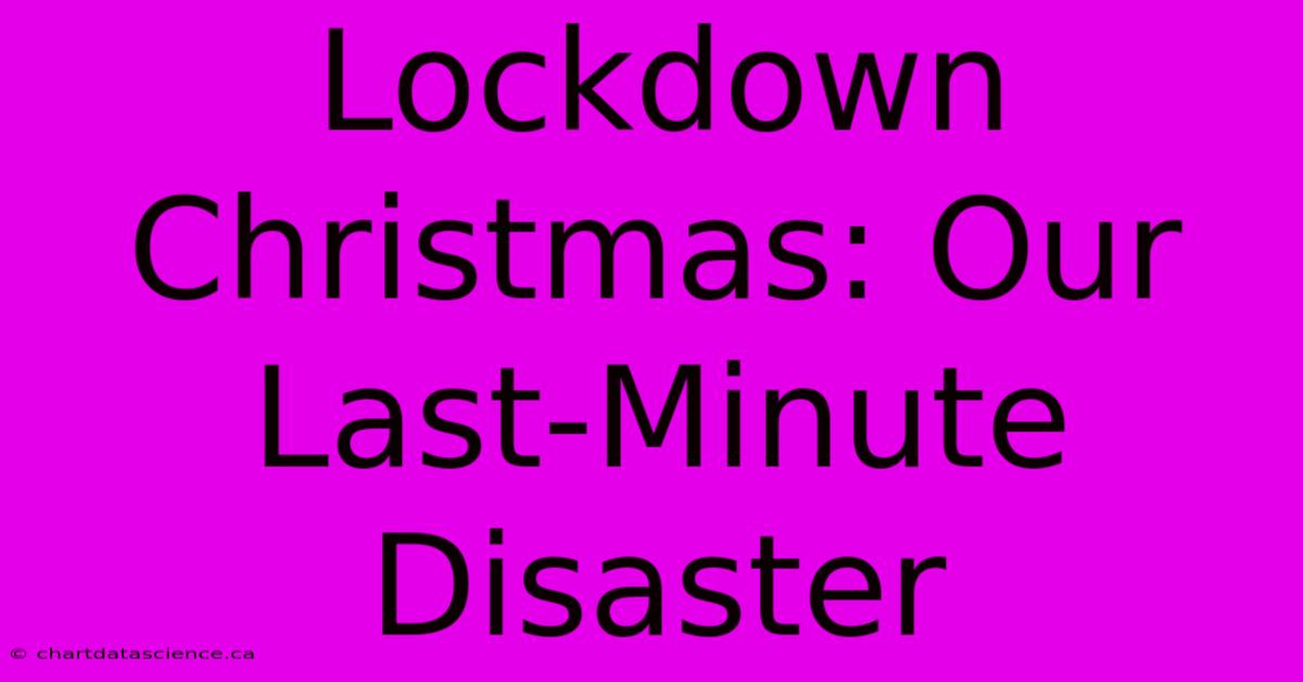 Lockdown Christmas: Our Last-Minute Disaster