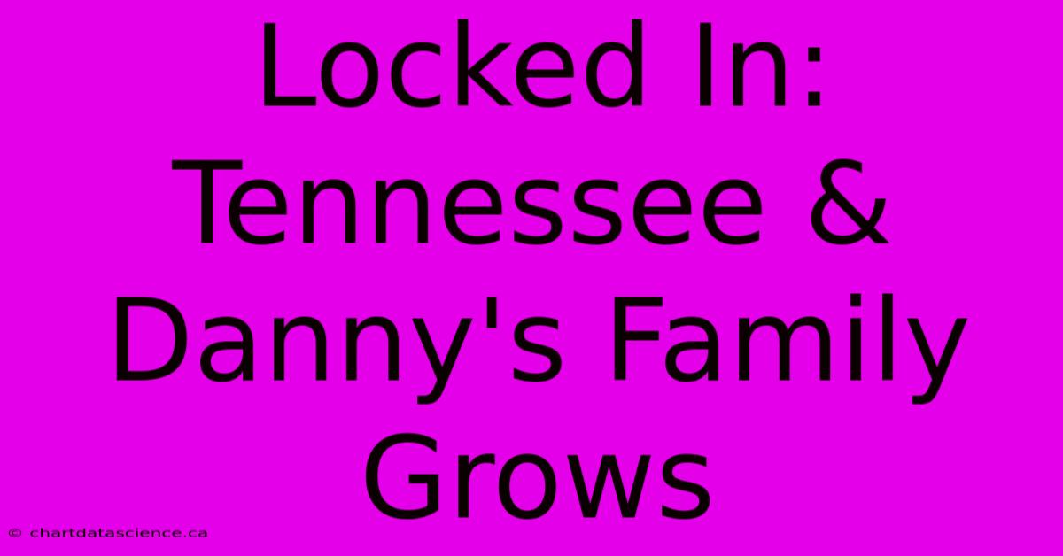 Locked In: Tennessee & Danny's Family Grows 