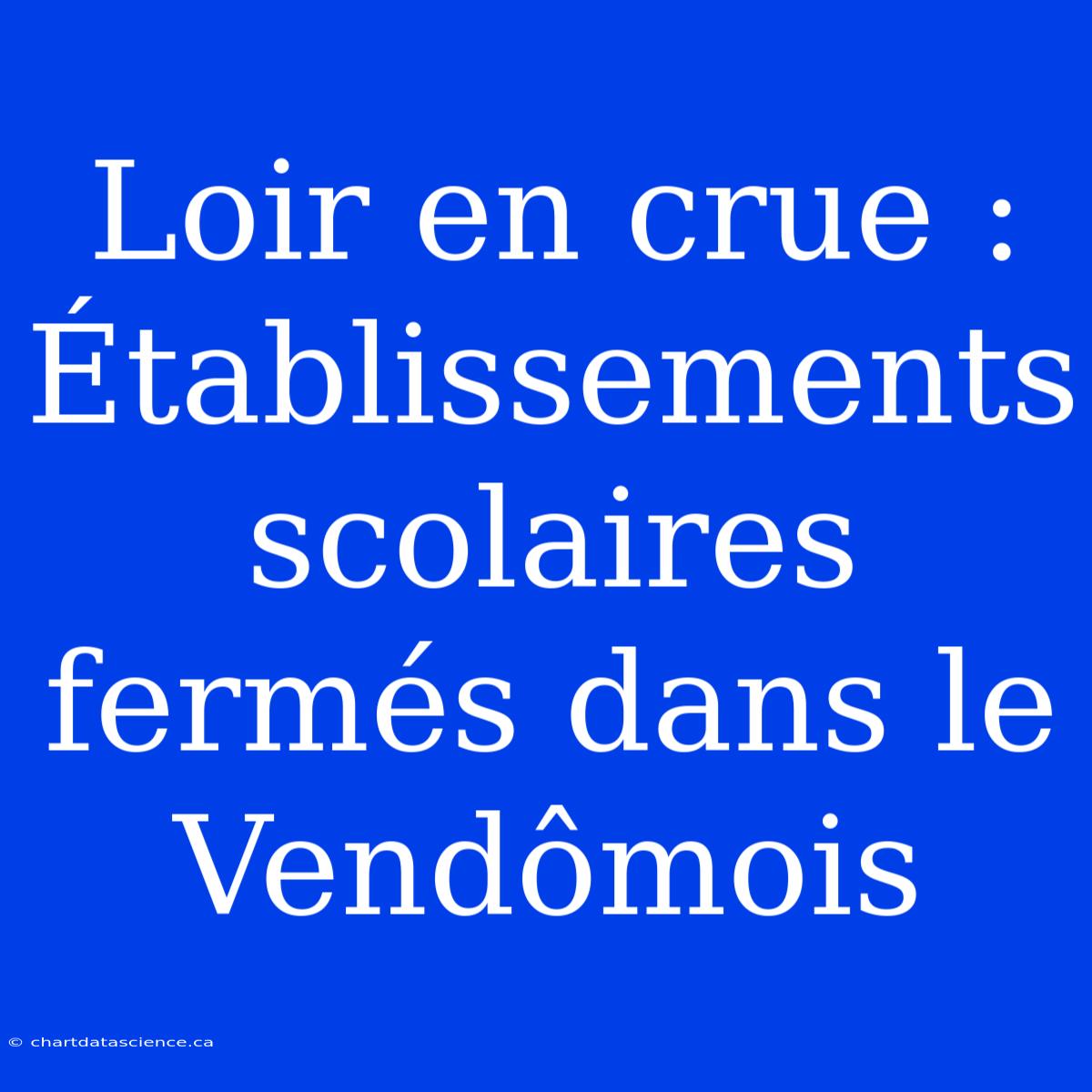 Loir En Crue : Établissements Scolaires Fermés Dans Le Vendômois