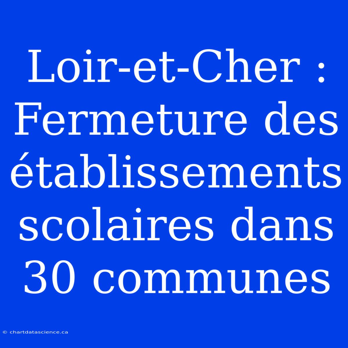 Loir-et-Cher : Fermeture Des Établissements Scolaires Dans 30 Communes