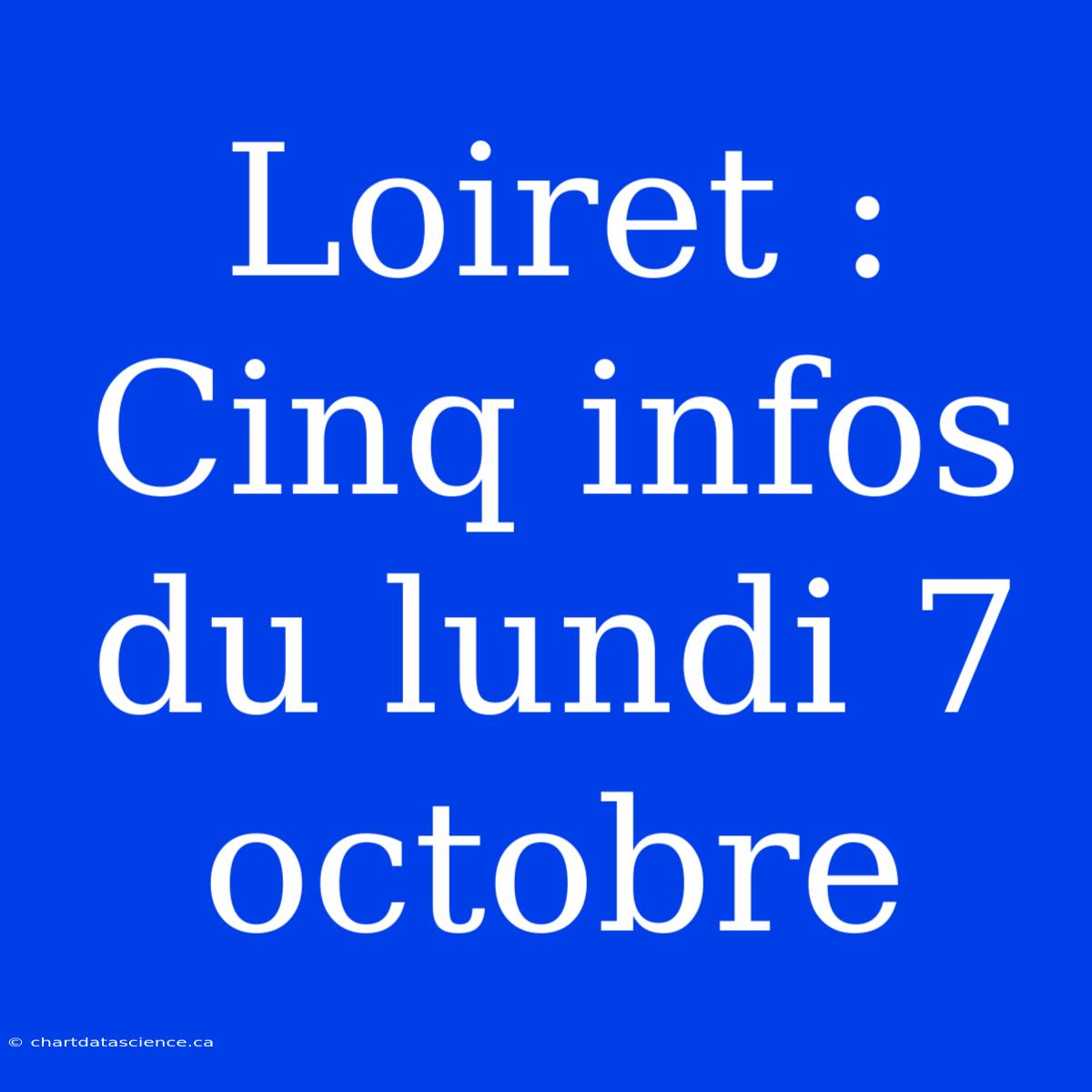 Loiret : Cinq Infos Du Lundi 7 Octobre